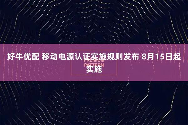 好牛优配 移动电源认证实施规则发布 8月15日起实施