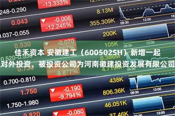 佳禾资本 安徽建工（600502SH）新增一起对外投资，被投资公司为河南徽建投资发展有限公司