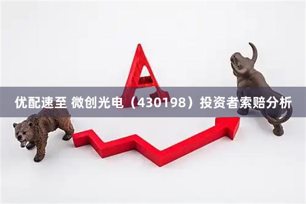 优配速至 微创光电（430198）投资者索赔分析