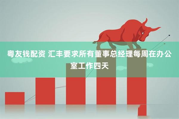 粤友钱配资 汇丰要求所有董事总经理每周在办公室工作四天