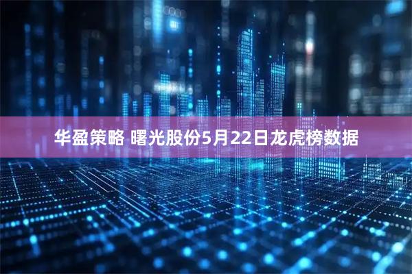 华盈策略 曙光股份5月22日龙虎榜数据