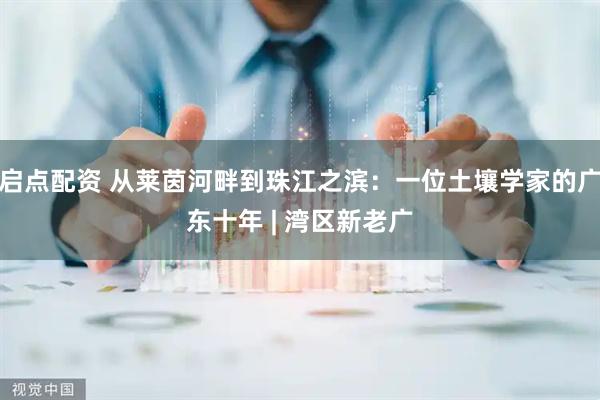 启点配资 从莱茵河畔到珠江之滨:一位土壤学家的广东十年 | 湾区新老广