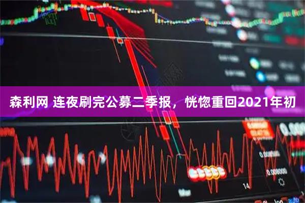 森利网 连夜刷完公募二季报，恍惚重回2021年初